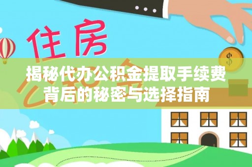 徐汇揭秘代办公积金提取手续费背后的秘密与选择指南