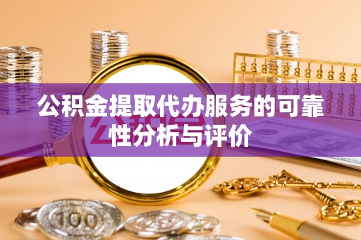 徐汇公积金提取代办服务的可靠性分析与评价