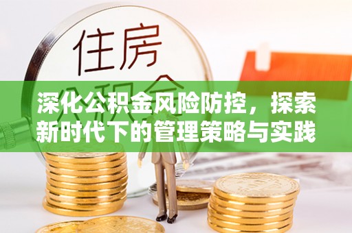 徐汇深化公积金风险防控，探索新时代下的管理策略与实践