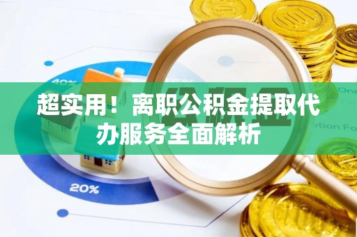 徐汇超实用！离职公积金提取代办服务全面解析