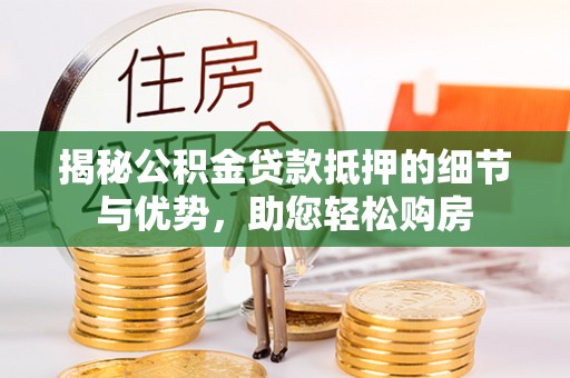 徐汇揭秘公积金贷款抵押的细节与优势，助您轻松购房