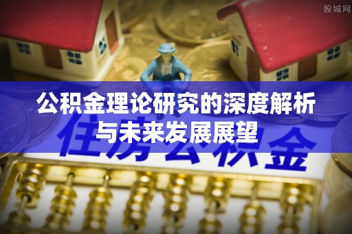 徐汇公积金理论研究的深度解析与未来发展展望