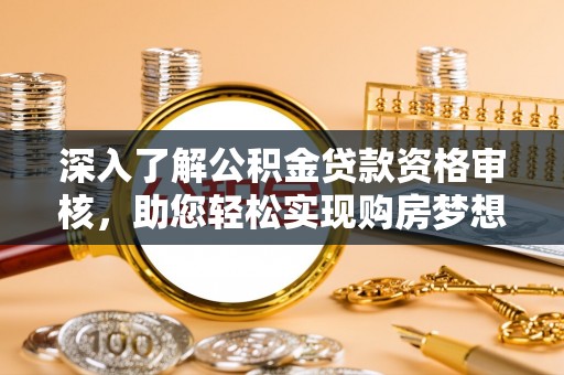 徐汇深入了解公积金贷款资格审核，助您轻松实现购房梦想