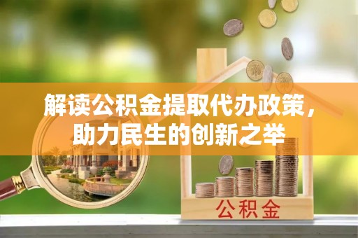 徐汇解读公积金提取代办政策，助力民生的创新之举