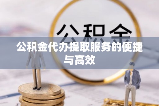 徐汇公积金代办提取服务的便捷与高效