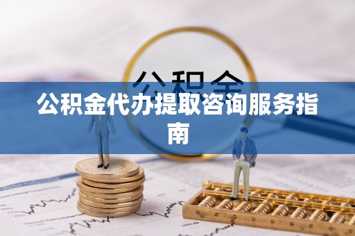 徐汇公积金代办提取咨询服务指南