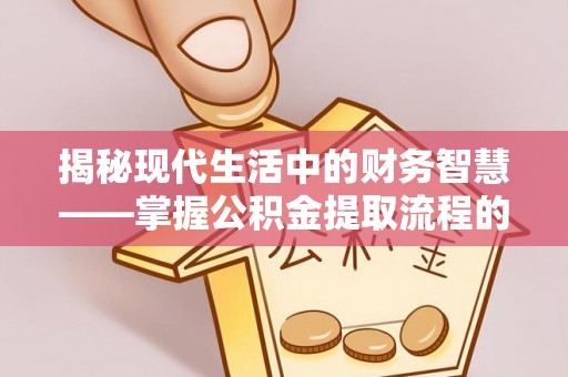 徐汇揭秘现代生活中的财务智慧——掌握公积金提取流程的关键步骤