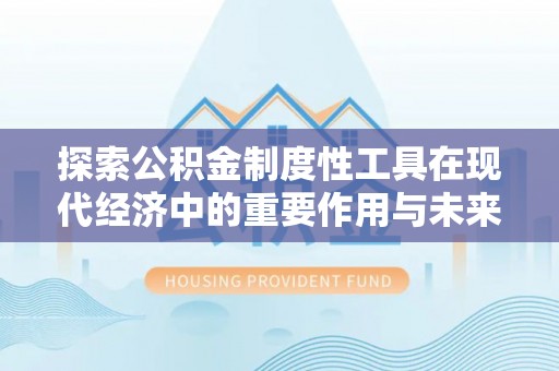 徐汇探索公积金制度性工具在现代经济中的重要作用与未来发展趋势