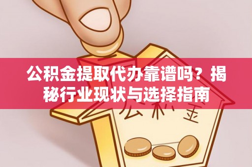 徐汇公积金提取代办靠谱吗？揭秘行业现状与选择指南