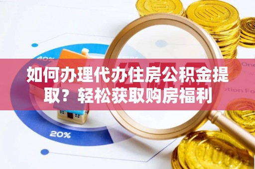 徐汇如何办理代办住房公积金提取？轻松获取购房福利