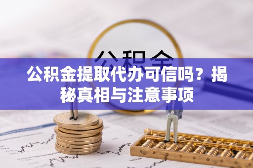 徐汇公积金提取代办可信吗？揭秘真相与注意事项