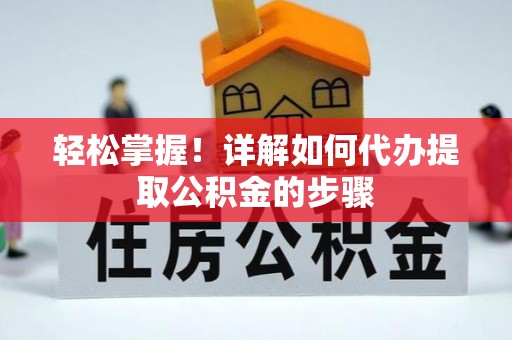 徐汇轻松掌握！详解如何代办提取公积金的步骤