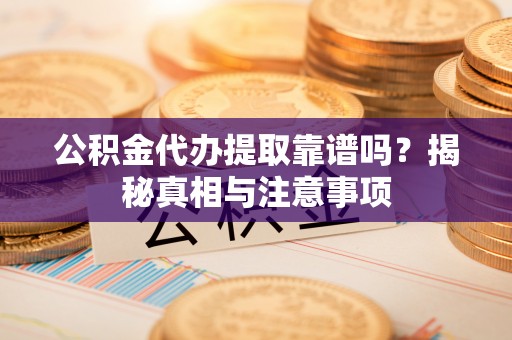 徐汇公积金代办提取靠谱吗？揭秘真相与注意事项