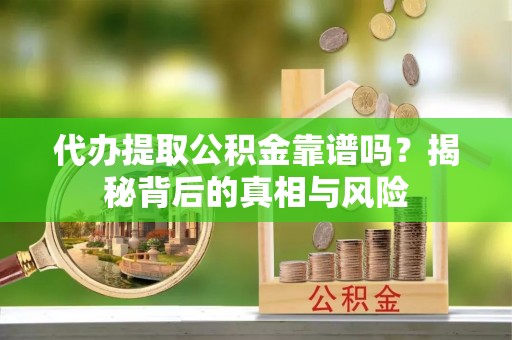 徐汇代办提取公积金靠谱吗？揭秘背后的真相与风险