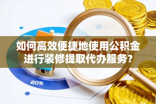 徐汇如何高效便捷地使用公积金进行装修提取代办服务？