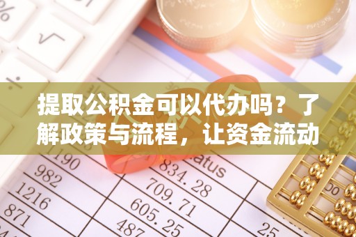 徐汇提取公积金可以代办吗？了解政策与流程，让资金流动更轻松