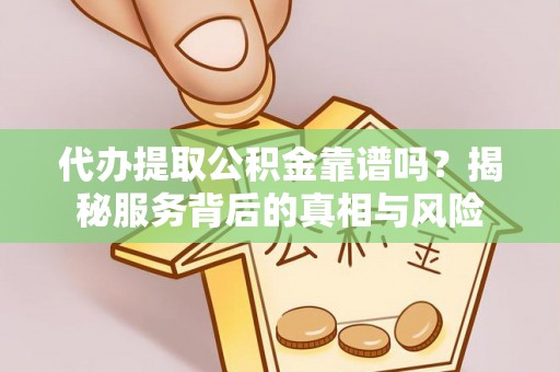 徐汇代办提取公积金靠谱吗？揭秘服务背后的真相与风险