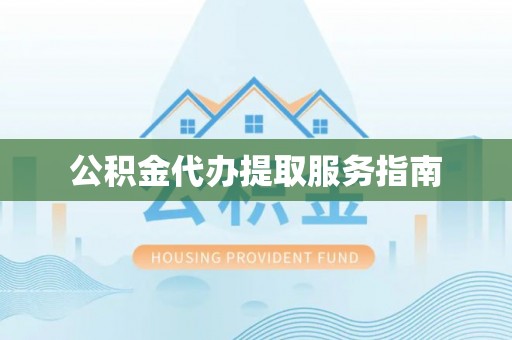 徐汇公积金代办提取服务指南