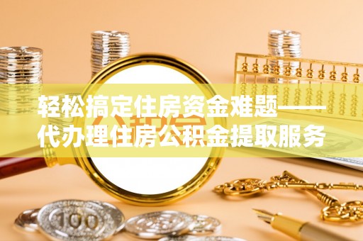 徐汇轻松搞定住房资金难题——代办理住房公积金提取服务详解