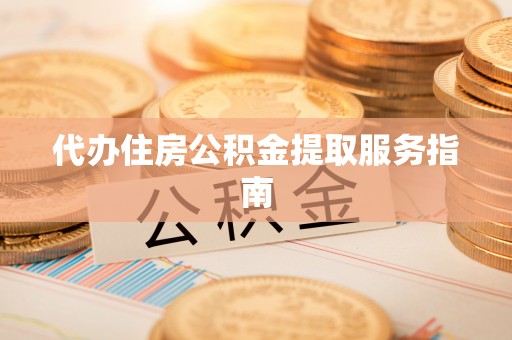 徐汇代办住房公积金提取服务指南