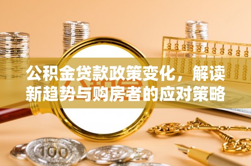 徐汇公积金贷款政策变化，解读新趋势与购房者的应对策略