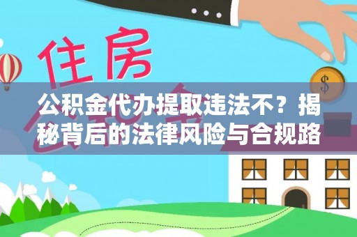 徐汇公积金代办提取违法不？揭秘背后的法律风险与合规路径