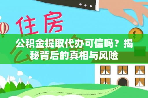 徐汇公积金提取代办可信吗？揭秘背后的真相与风险