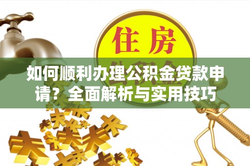 徐汇如何顺利办理公积金贷款申请？全面解析与实用技巧