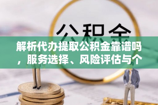 徐汇解析代办提取公积金靠谱吗，服务选择、风险评估与个人权益保障