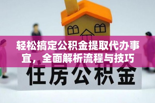 徐汇轻松搞定公积金提取代办事宜，全面解析流程与技巧