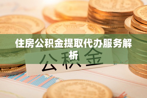 徐汇住房公积金提取代办服务解析
