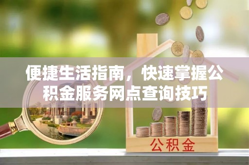 徐汇便捷生活指南，快速掌握公积金服务网点查询技巧