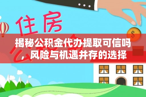 徐汇揭秘公积金代办提取可信吗，风险与机遇并存的选择