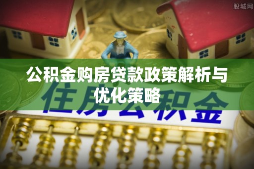 徐汇公积金购房贷款政策解析与优化策略