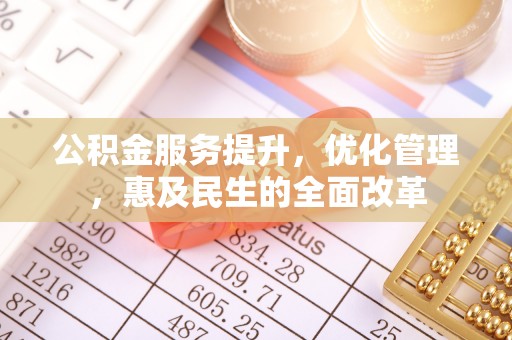 徐汇公积金服务提升，优化管理，惠及民生的全面改革