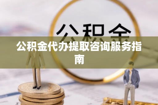 徐汇公积金代办提取咨询服务指南