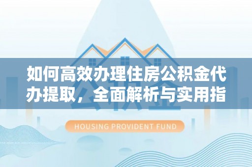 徐汇如何高效办理住房公积金代办提取，全面解析与实用指南