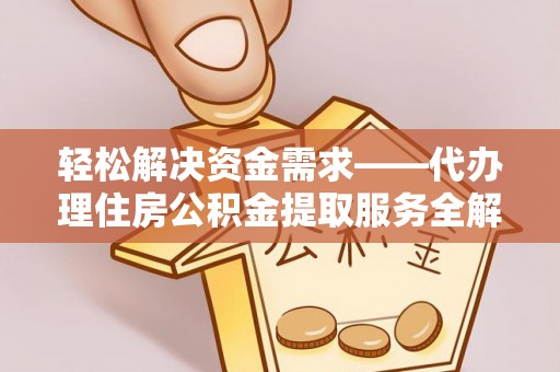 徐汇轻松解决资金需求——代办理住房公积金提取服务全解析