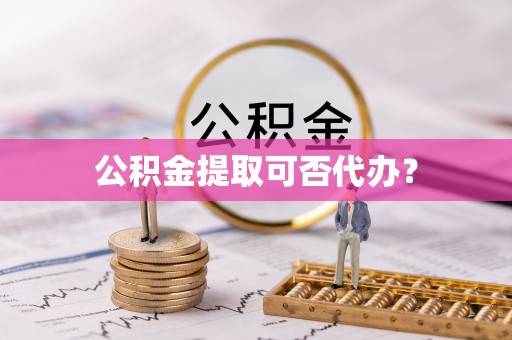 徐汇公积金提取可否代办？