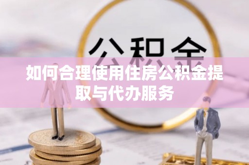 徐汇如何合理使用住房公积金提取与代办服务