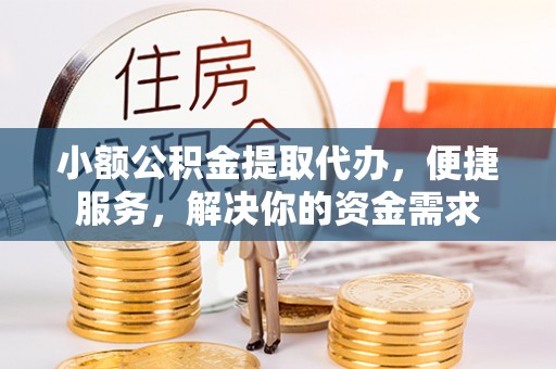 徐汇小额公积金提取代办，便捷服务，解决你的资金需求