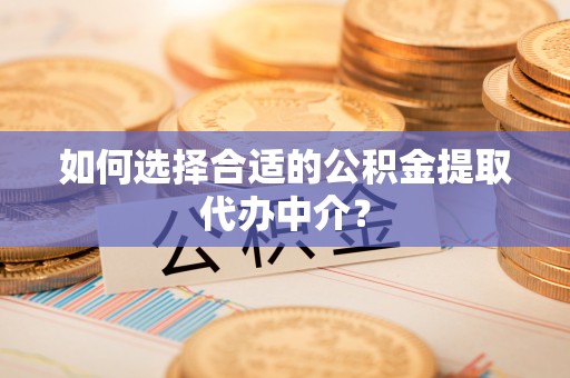 徐汇如何选择合适的公积金提取代办中介？