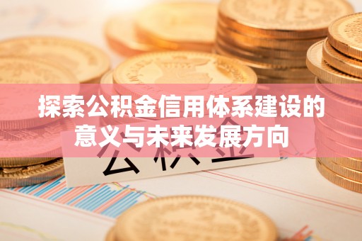 徐汇探索公积金信用体系建设的意义与未来发展方向