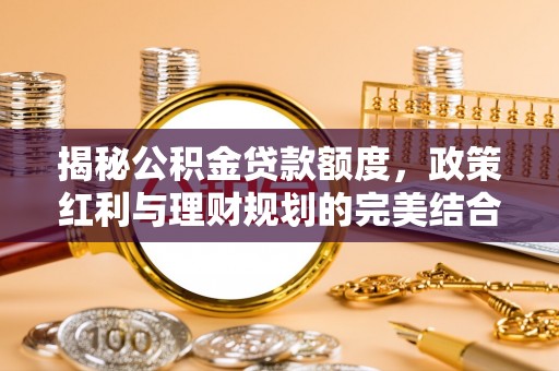 徐汇揭秘公积金贷款额度，政策红利与理财规划的完美结合