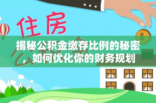 徐汇揭秘公积金缴存比例的秘密，如何优化你的财务规划