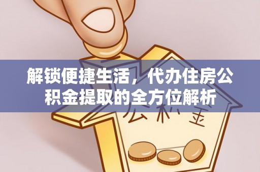 徐汇解锁便捷生活，代办住房公积金提取的全方位解析
