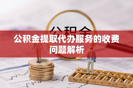 徐汇公积金提取代办服务的收费问题解析