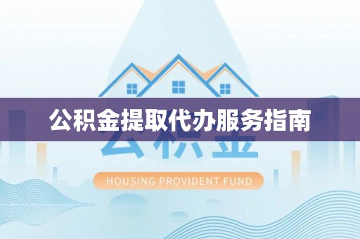 徐汇公积金提取代办服务指南