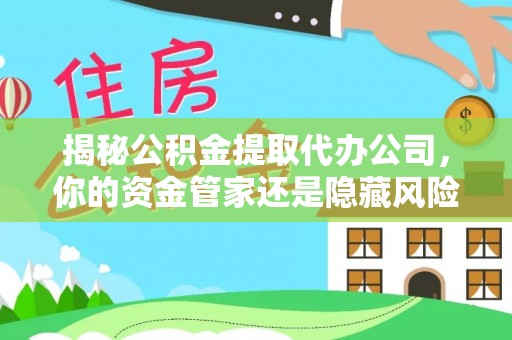 徐汇揭秘公积金提取代办公司，你的资金管家还是隐藏风险？