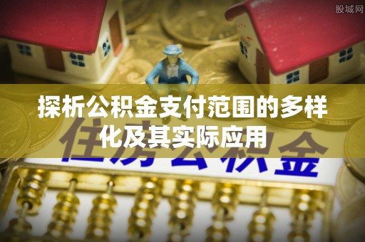 徐汇探析公积金支付范围的多样化及其实际应用